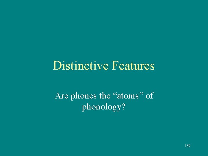 Distinctive Features Are phones the “atoms” of phonology? 139 