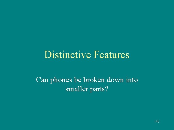 Distinctive Features Can phones be broken down into smaller parts? 140 