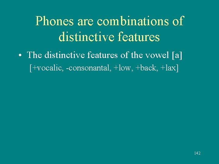 Phones are combinations of distinctive features • The distinctive features of the vowel [a]
