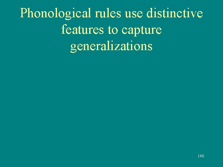 Phonological rules use distinctive features to capture generalizations 146 