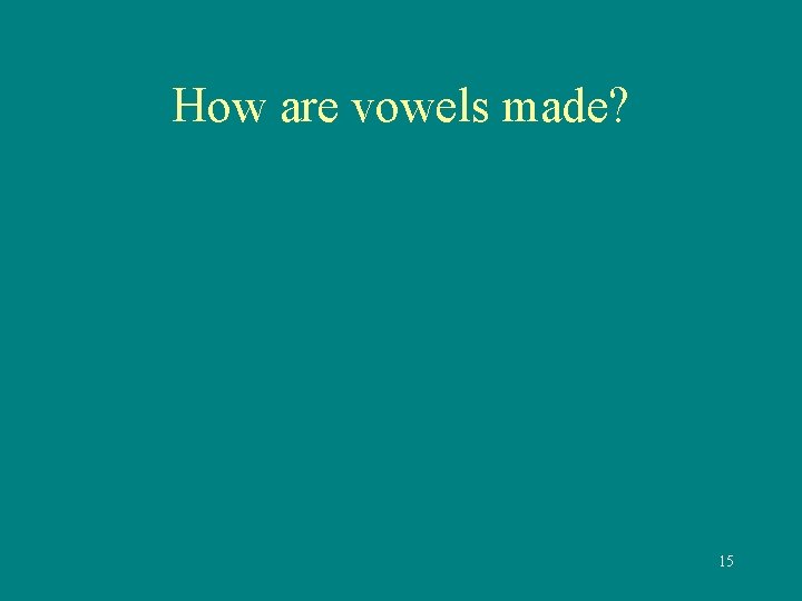 How are vowels made? 15 