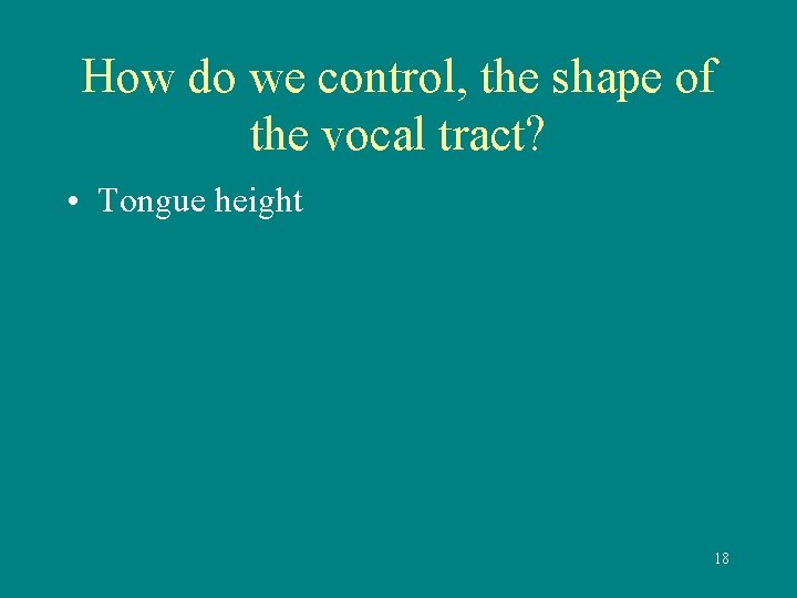 How do we control, the shape of the vocal tract? • Tongue height 18