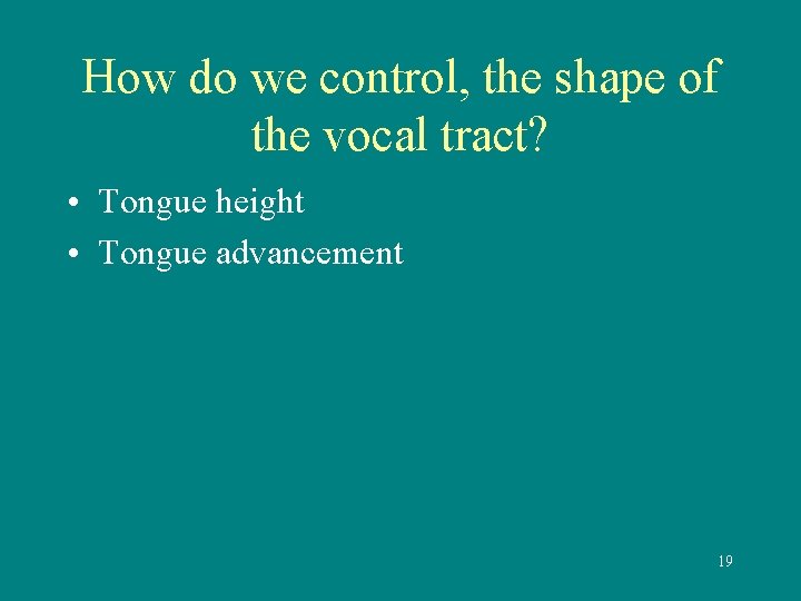 How do we control, the shape of the vocal tract? • Tongue height •