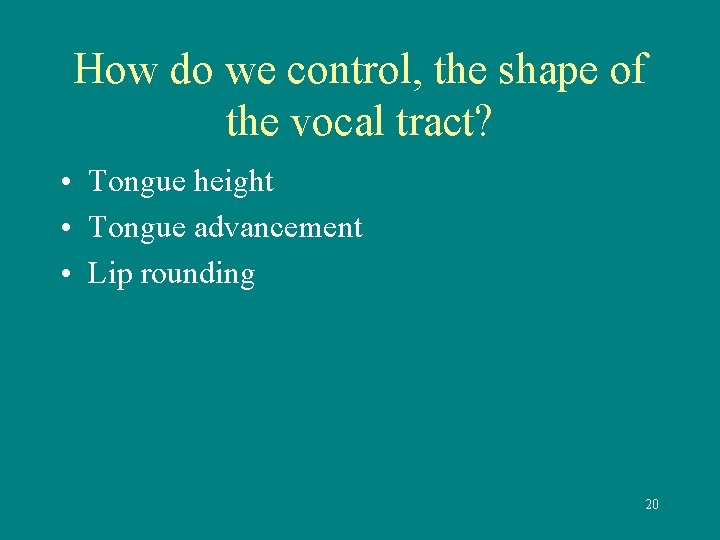 How do we control, the shape of the vocal tract? • Tongue height •