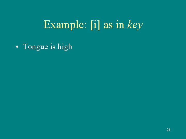 Example: [i] as in key • Tongue is high 24 