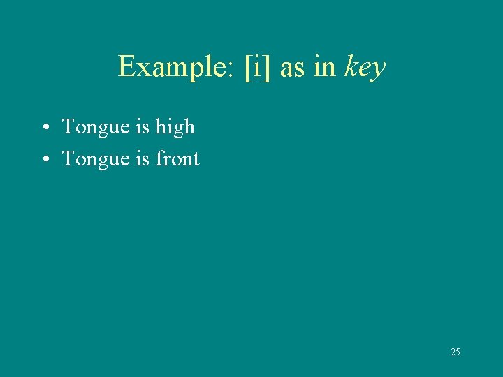 Example: [i] as in key • Tongue is high • Tongue is front 25