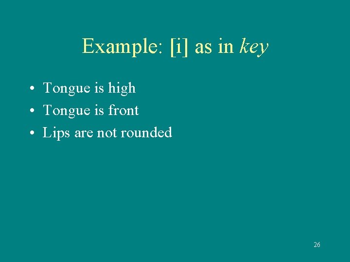 Example: [i] as in key • Tongue is high • Tongue is front •