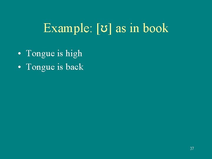 Example: [ʊ] as in book • Tongue is high • Tongue is back 37