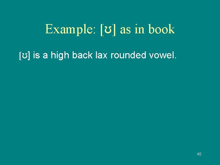 Example: [ʊ] as in book [ʊ] is a high back lax rounded vowel. 40