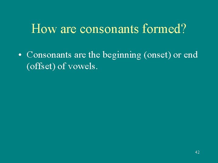 How are consonants formed? • Consonants are the beginning (onset) or end (offset) of