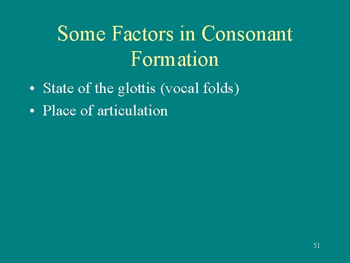 Some Factors in Consonant Formation • State of the glottis (vocal folds) • Place