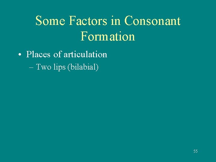 Some Factors in Consonant Formation • Places of articulation – Two lips (bilabial) 55