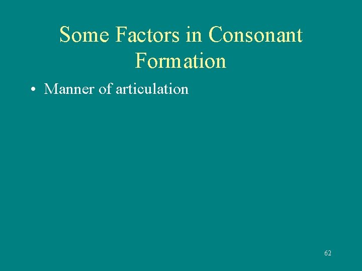 Some Factors in Consonant Formation • Manner of articulation 62 