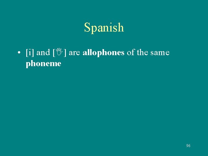 Spanish • [i] and [ ] are allophones of the same phoneme 96 