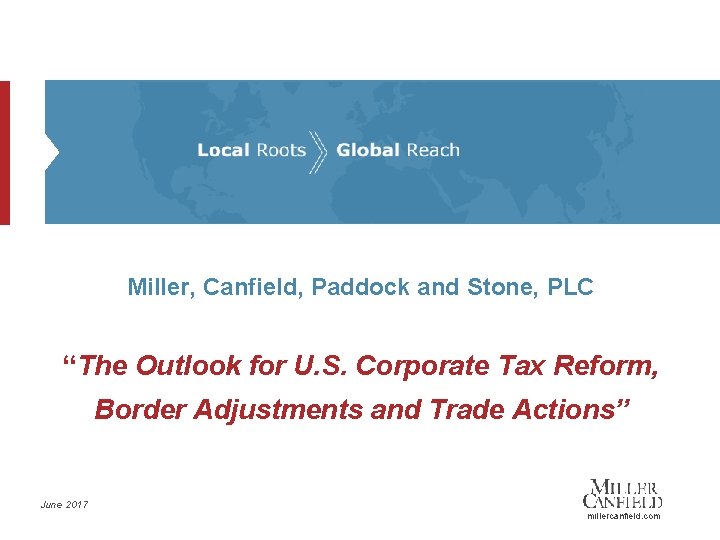 Miller, Canfield, Paddock and Stone, PLC “The Outlook for U. S. Corporate Tax Reform,