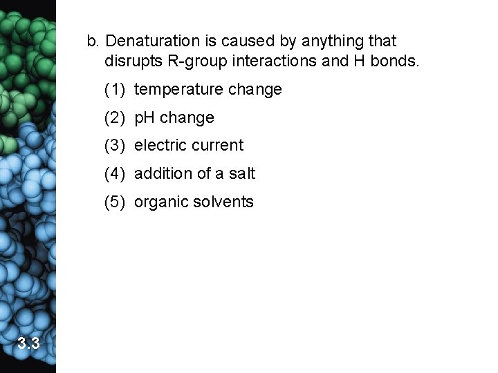 b. Denaturation is caused by anything that disrupts R-group interactions and H bonds. (1)