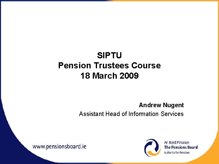 SIPTU Pension Trustees Course 18 March 2009 Andrew Nugent Assistant Head of Information Services