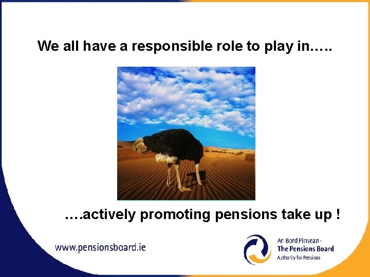 We all have a responsible role to play in…. . …. actively promoting pensions