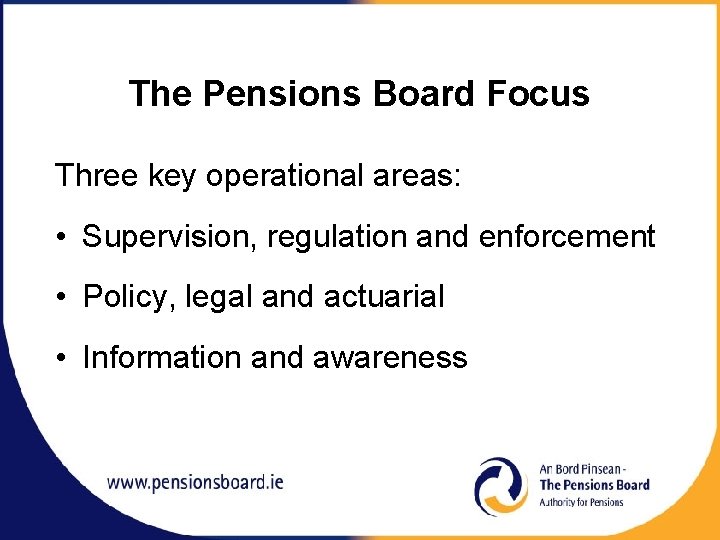 The Pensions Board Focus Three key operational areas: • Supervision, regulation and enforcement •