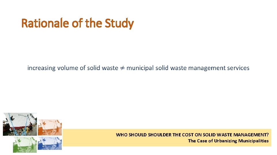 Rationale of the Study • WHO SHOULDER THE COST ON SOLID WASTE MANAGEMENT? The
