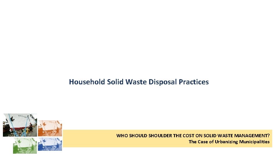 Household Solid Waste Disposal Practices WHO SHOULDER THE COST ON SOLID WASTE MANAGEMENT? The