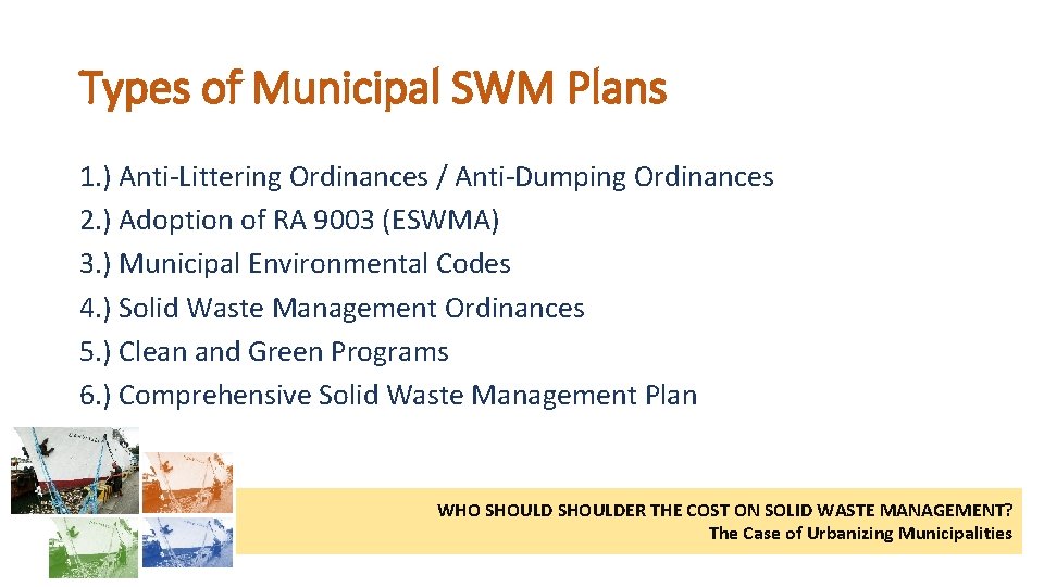 Types of Municipal SWM Plans 1. ) Anti-Littering Ordinances / Anti-Dumping Ordinances 2. )