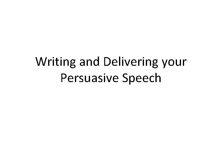 Writing and Delivering your Persuasive Speech 