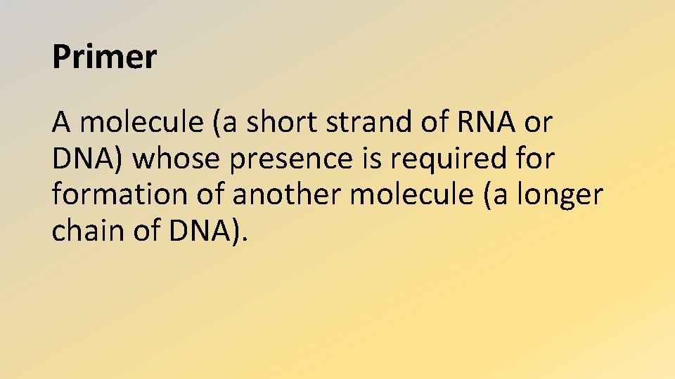 Primer A molecule (a short strand of RNA or DNA) whose presence is required