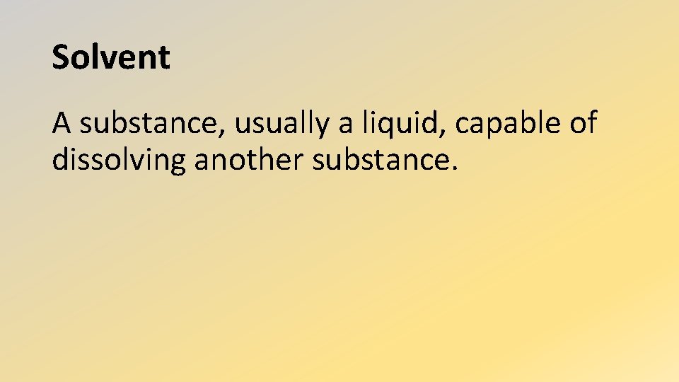 Solvent A substance, usually a liquid, capable of dissolving another substance. 