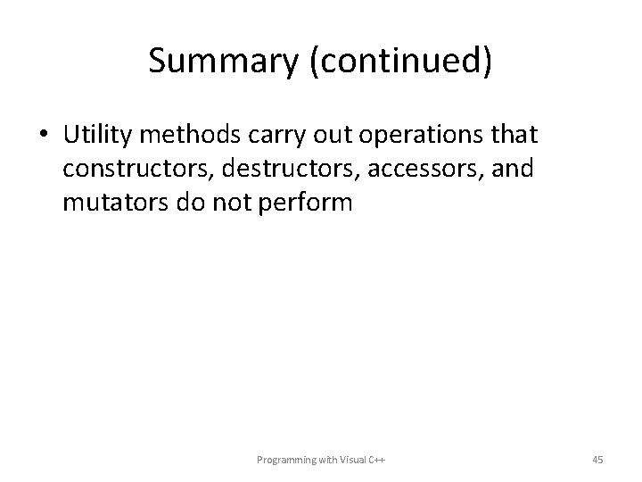 Summary (continued) • Utility methods carry out operations that constructors, destructors, accessors, and mutators