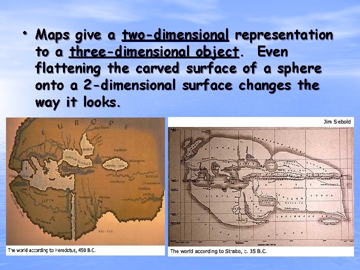  • Maps give a two-dimensional representation to a three-dimensional object. Even flattening the