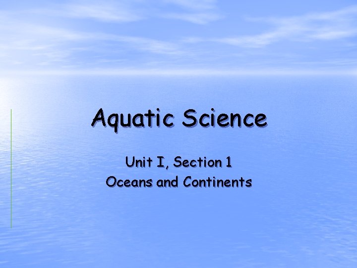 Aquatic Science Unit I, Section 1 Oceans and Continents 