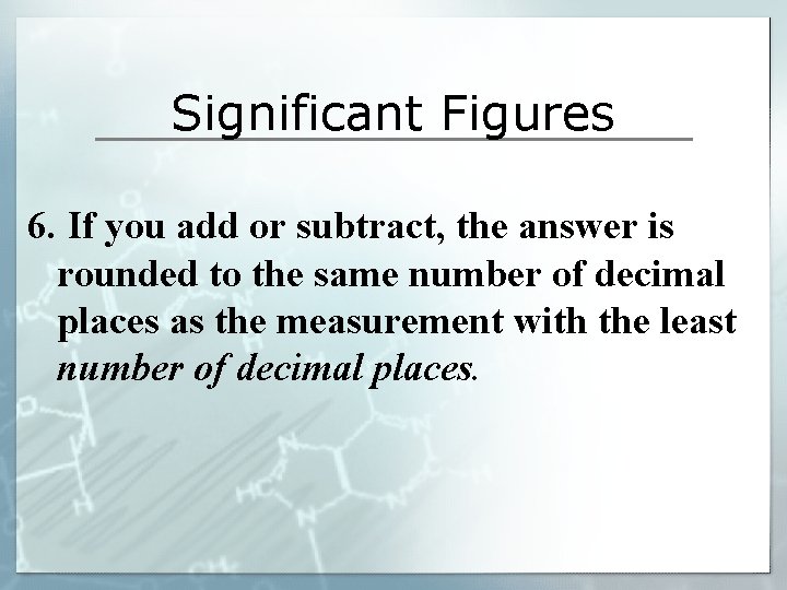 Significant Figures 6. If you add or subtract, the answer is rounded to the