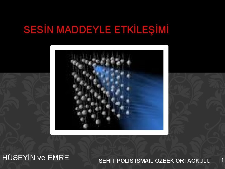 SESİN MADDEYLE ETKİLEŞİMİ HÜSEYİN ve EMRE ŞEHİT POLİS İSMAİL ÖZBEK ORTAOKULU 1 