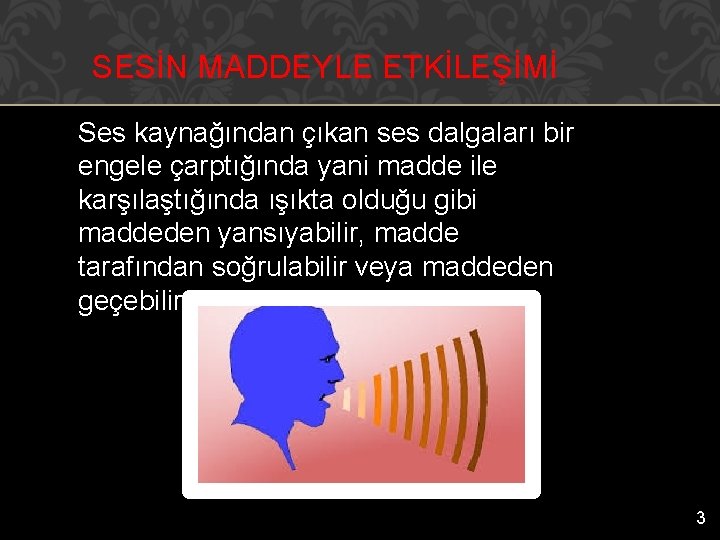 SESİN MADDEYLE ETKİLEŞİMİ Ses kaynağından çıkan ses dalgaları bir engele çarptığında yani madde ile