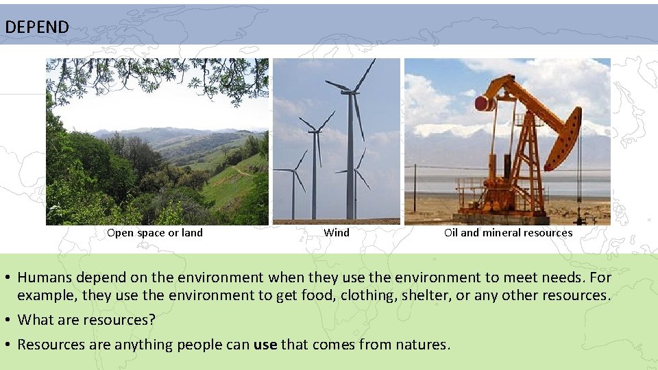 DEPEND Open space or land Wind Oil and mineral resources • Humans depend on