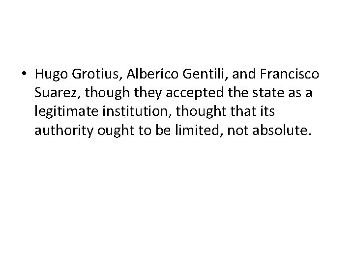  • Hugo Grotius, Alberico Gentili, and Francisco Suarez, though they accepted the state