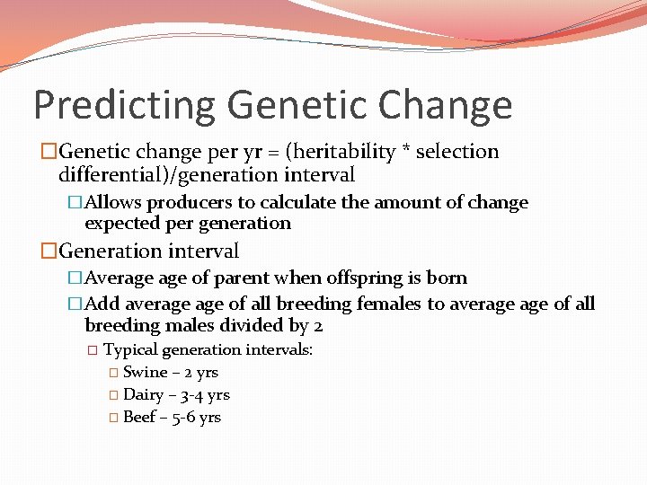 Predicting Genetic Change �Genetic change per yr = (heritability * selection differential)/generation interval �Allows Predicting Genetic Change �Genetic change per yr = (heritability * selection differential)/generation interval �Allows
