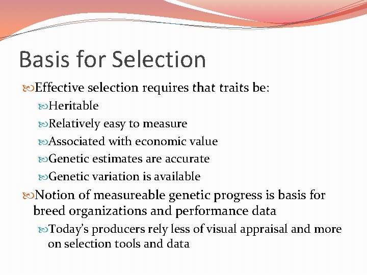 Basis for Selection Effective selection requires that traits be: Heritable Relatively easy to measure Basis for Selection Effective selection requires that traits be: Heritable Relatively easy to measure
