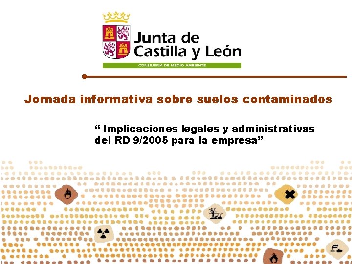 Jornada informativa sobre suelos contaminados “ Implicaciones legales y administrativas del RD 9/2005 para