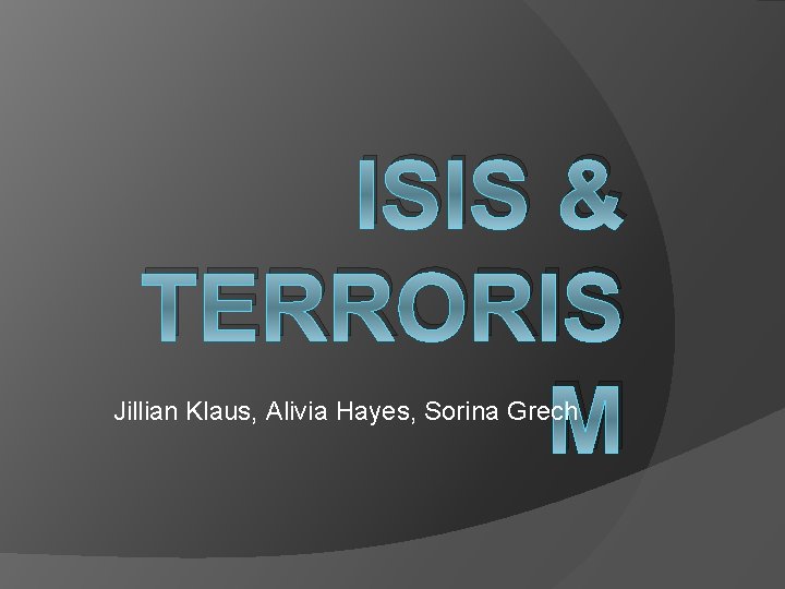 ISIS & TERRORIS M Jillian Klaus, Alivia Hayes, Sorina Grech 