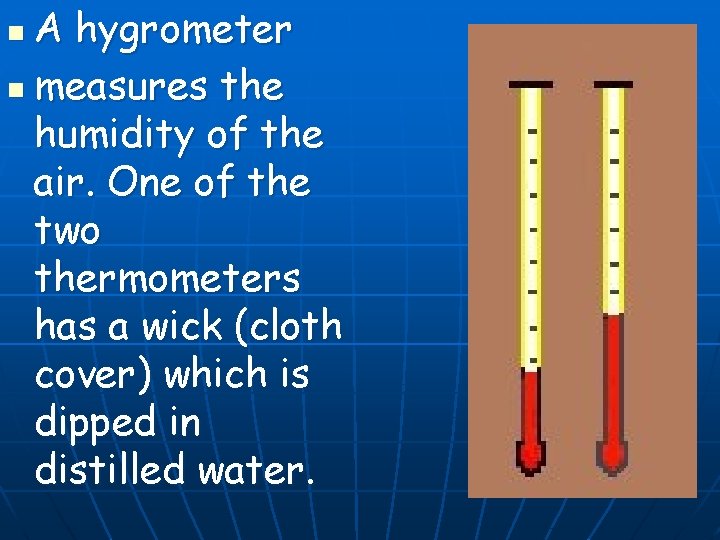 A hygrometer n measures the humidity of the air. One of the two thermometers