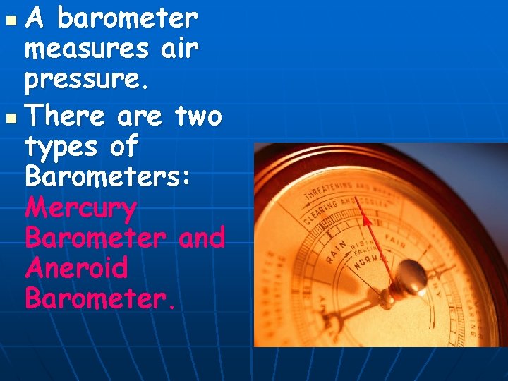 A barometer measures air pressure. n There are two types of Barometers: Mercury Barometer
