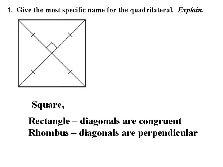 1. Give the most specific name for the quadrilateral. Explain. Square, Rectangle – diagonals