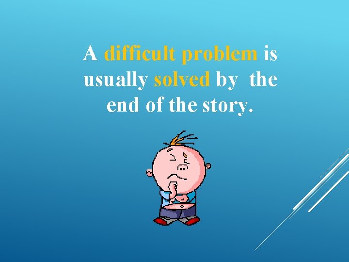 A difficult problem is usually solved by the end of the story. 