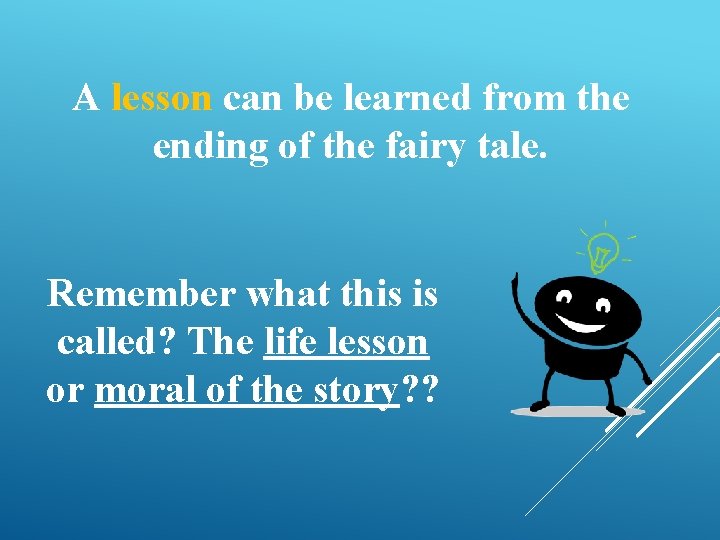 A lesson can be learned from the ending of the fairy tale. Remember what