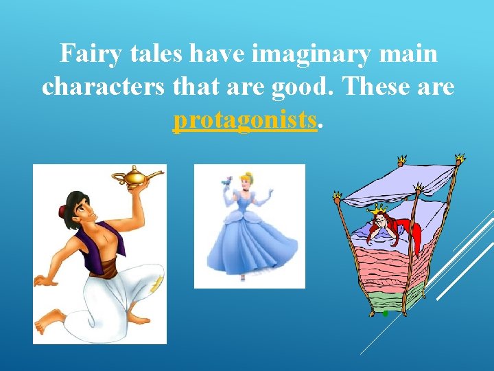 Fairy tales have imaginary main characters that are good. These are protagonists. 