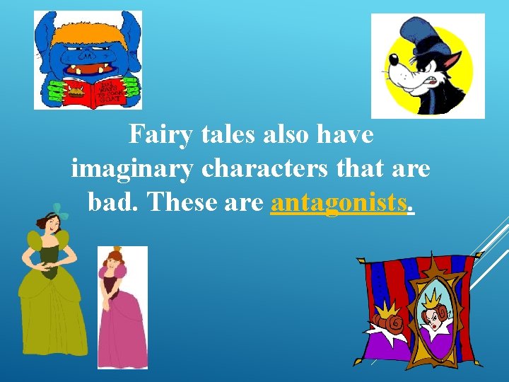 Fairy tales also have imaginary characters that are bad. These are antagonists. 