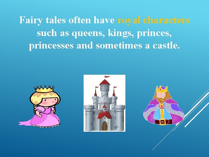 Fairy tales often have royal characters such as queens, kings, princesses and sometimes a
