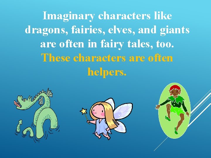 Imaginary characters like dragons, fairies, elves, and giants are often in fairy tales, too.